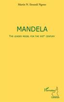 Couverture du livre « Mandela ; the leader model for the XXI century » de Martin N. Etoundi Ngono aux éditions L'harmattan