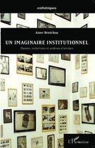 Couverture du livre « Un imaginaire institutionnel ; musées, collections et archives d'artistes » de Anne Benichou aux éditions Editions L'harmattan