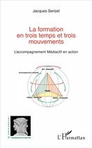 Couverture du livre « La formation en trois temps et trois mouvements ; l'accompagnement Médiactif en action » de Jacques Serizel aux éditions L'harmattan