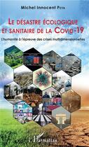 Couverture du livre « Le désastre écologique et sanitaire de la Covid-19 ; l'humanité à l'epreuve des crises multidimensio » de Michel Innocent Peya aux éditions L'harmattan