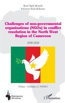 Couverture du livre « Challenges of non-governmental organisations (NGOs) in conflict resolution : in the North West Region of Cameroon 1990-2010 » de René Ngek Monteh aux éditions L'harmattan