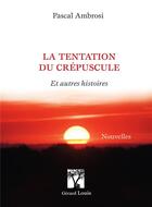 Couverture du livre « LA TENTATION DU CREPUSCULE : ET AUTRES HISTOIRES » de Pascal Ambrosi aux éditions Gerard Louis