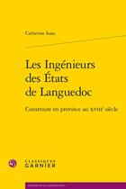 Couverture du livre « Les ingénieurs des États de Languedoc : Construire en Province au XVIIIe siècle » de Catherine Isaac aux éditions Classiques Garnier