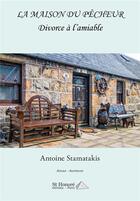 Couverture du livre « La maison du pêcheur ; divorce à l'amiable » de Antoine Stamatakis aux éditions Saint Honore Editions