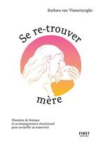 Couverture du livre « Se re-trouver mère : histoires de femmes et accompagnement émotionnel pour accueillir sa maternité » de Barbara Van Vlamertynghe aux éditions First