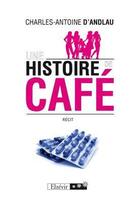 Couverture du livre « Une histoire de café » de Charles-Antoine D' Andlau aux éditions Elzevir