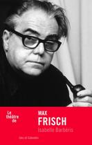 Couverture du livre « Le théâtre de Max Frisch » de Isabelle Barberis aux éditions Ides Et Calendes