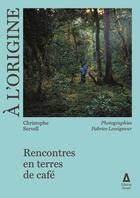 Couverture du livre « À l'origine : rencontres en terres de café » de Fabrice Leseigneur et Christophe Servell aux éditions Apogee