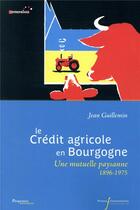 Couverture du livre « Le crédit agricole de Bourgogne ; une mutuelle paysanne 1896-1975 » de Jean Guillemin aux éditions Pu Francois Rabelais