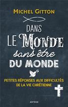 Couverture du livre « Dans le monde sans être du monde ; petites réponses aux difficultés de la vie chrétienne » de Michel Gitton aux éditions Artege