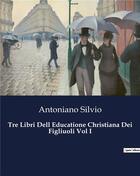 Couverture du livre « Tre Libri Dell Educatione Christiana Dei Figliuoli Vol I » de Antoniano Silvio aux éditions Culturea