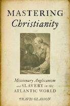 Couverture du livre « Mastering Christianity: Missionary Anglicanism and Slavery in the Atla » de Glasson Travis aux éditions Oxford University Press Usa