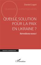 Couverture du livre « Quelle solution pour la paix en Ukraine ? réveillons-nous ! » de Daniel Lagot aux éditions L'harmattan
