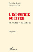 Couverture du livre « L'industrie du livre ; en France et au Canada ; perspectives » de Christine Evain et Frederic Dorel aux éditions L'harmattan