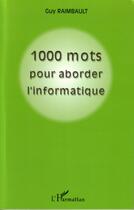 Couverture du livre « 1000 mots pour aborder l'informatique » de Guy Raimbault aux éditions Editions L'harmattan