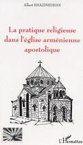 Couverture du livre « La pratique religieuse dans l'église arménienne apostolique » de Albert Khazinedjian aux éditions Editions L'harmattan