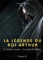 Couverture du livre « La légende du roi Arthur t.4 : le Saint-Graal, la mort d'Arthur » de Jacques Boulenger aux éditions Books On Demand