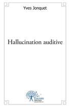 Couverture du livre « Hallucination auditive » de Yves Jonquet aux éditions Edilivre