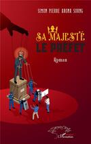 Couverture du livre « Sa majesté le préfet » de Simon Pierre Arona Soung aux éditions L'harmattan