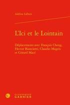 Couverture du livre « L'ici et le lointain ; déplacements avec François Cheng, Hector Bianciotti, Claudio Magris et Gérard Macé » de Adeline Liebert aux éditions Classiques Garnier