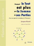 Couverture du livre « Pourquoi le Tout est plus que la somme de ses parties : Pour une approche scientifique de l'émergence » de Ricard Jacques aux éditions Hermann