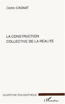 Couverture du livre « La construction collective de la realite » de Cedric Cagnat aux éditions L'harmattan