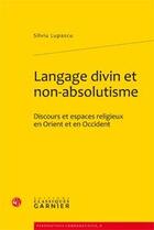 Couverture du livre « Langage divin et non-absolutisme ; discours et espaces religieux en Orient et en Occident » de Silviu Lupascu aux éditions Classiques Garnier