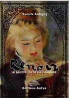 Couverture du livre « Renoir le peintre de la vie heureuse » de Yanick Antigny aux éditions Antya