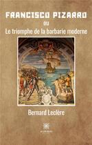 Couverture du livre « Francisco Pizarro : ou le triomphe de la barbarie moderne » de Bernard Leclere aux éditions Le Lys Bleu