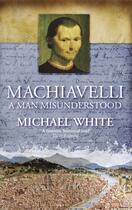 Couverture du livre « Machiavelli ; A Man Misunderstood » de Michael White aux éditions Abacus