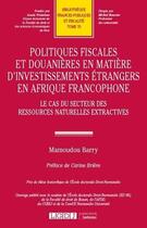 Couverture du livre « Politiques fiscales et douanières en matière d'investissements étrangers en Afrique francophone ; le cas du secteur des ressources naturelles extractives » de Mamoudou Barry aux éditions Lgdj