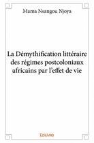 Couverture du livre « La demythification litteraire des regimes postcoloniaux africains par l'effet de vie - une lecture d » de Nsangou Njoya Mama aux éditions Edilivre