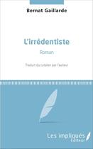 Couverture du livre « L'irrédentiste : Roman » de Bernat Gaillarde aux éditions Les Impliques