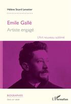 Couverture du livre « Emile Gallé, artiste engagé ; l'Art nouveau sublimé » de Helene Sicard-Lenattier aux éditions L'harmattan