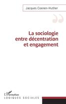 Couverture du livre « Sociologie entre décentration et engagement » de Jacques Coenen-Huther aux éditions L'harmattan