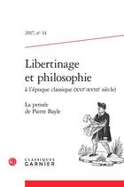 Couverture du livre « Libertinage et philosophie à l'époque classique (XVIe-XVIIIe siècle) ; 2017 n. 14 ; la pensée de Pierre Bayle » de  aux éditions Classiques Garnier