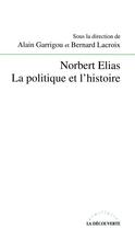 Couverture du livre « Norbert Elias La politique et l'histoire » de Garrigou/Lacroix aux éditions La Decouverte