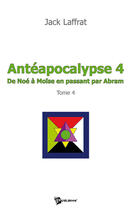 Couverture du livre « Antéapocalypse Tome 4 ; de Noé à Moïse en passant par Abram » de Jack Laffrat aux éditions Publibook