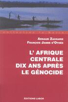 Couverture du livre « L'Afrique Centrale, 10 ans après le génocide » de Arnaud Zacharie et Francois Janne D'Othee aux éditions Labor Sciences Humaines