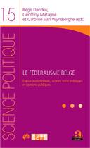 Couverture du livre « Le fédéralisme belge ; enjeux institutionnels, acteurs socio-politiques et opinions publiques » de Regis Dandoy et Geoffroy Matagne et Caroline Van Wynsberghe aux éditions Academia