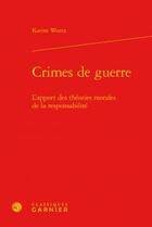 Couverture du livre « Crimes de guerre ; l'apport des théories morales de la responsabilité » de Karine Wurtz aux éditions Classiques Garnier