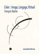 Couverture du livre « Creer : image, langage, virtuel » de Francois Rastier aux éditions Casimiro