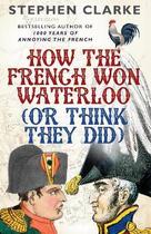 Couverture du livre « How the French won Waterloo (or think they did) » de Stephen Clarke aux éditions Random House Uk