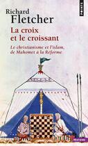 Couverture du livre « La croix et le croissant ; le christianisme et l'islam ; de Mahomet à la réforme » de Richard Fletcher aux éditions Points