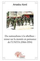 Couverture du livre « Du nationalisme a la rebellion : retour sur la montee en puissance de l'unita (1966 1994) » de Amadou Kone aux éditions Edilivre