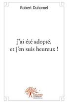 Couverture du livre « J'ai ete adopte, et j'en suis heureux ! » de Robert Duhamel aux éditions Edilivre