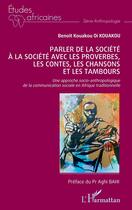 Couverture du livre « Parler de la société à la société avec les proverbes, les contes, les chansons et les tambours : Une approche socio-anthropologique de la communication sociale en Afrique traditionnelle » de Benoit Kouakou Oi Kouakou aux éditions L'harmattan