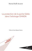 Couverture du livre « La protection de la partie faible dans l'arbitrage OHADA preface de jean baptiste racine » de Martial Koffi Akakpo aux éditions L'harmattan