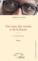 Couverture du livre « Une tour, des racines et de la fureur : la transmission » de Cheikh Gerard Faye aux éditions L'harmattan