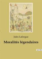 Couverture du livre « Moralites legendaires » de Jules Laforgue aux éditions Culturea